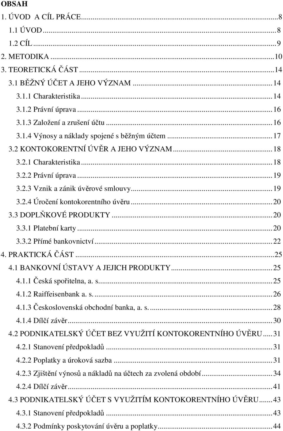 ..20 3.3 DOPLŇKOVÉ PRODUKTY...20 3.3.1 Platební karty...20 3.3.2 Přímé bankovnictví...22 4. PRAKTICKÁ ČÁST...25 4.1 BANKOVNÍ ÚSTAVY A JEJICH PRODUKTY...25 4.1.1 Česká spořitelna, a. s...25 4.1.2 Raiffeisenbank a.