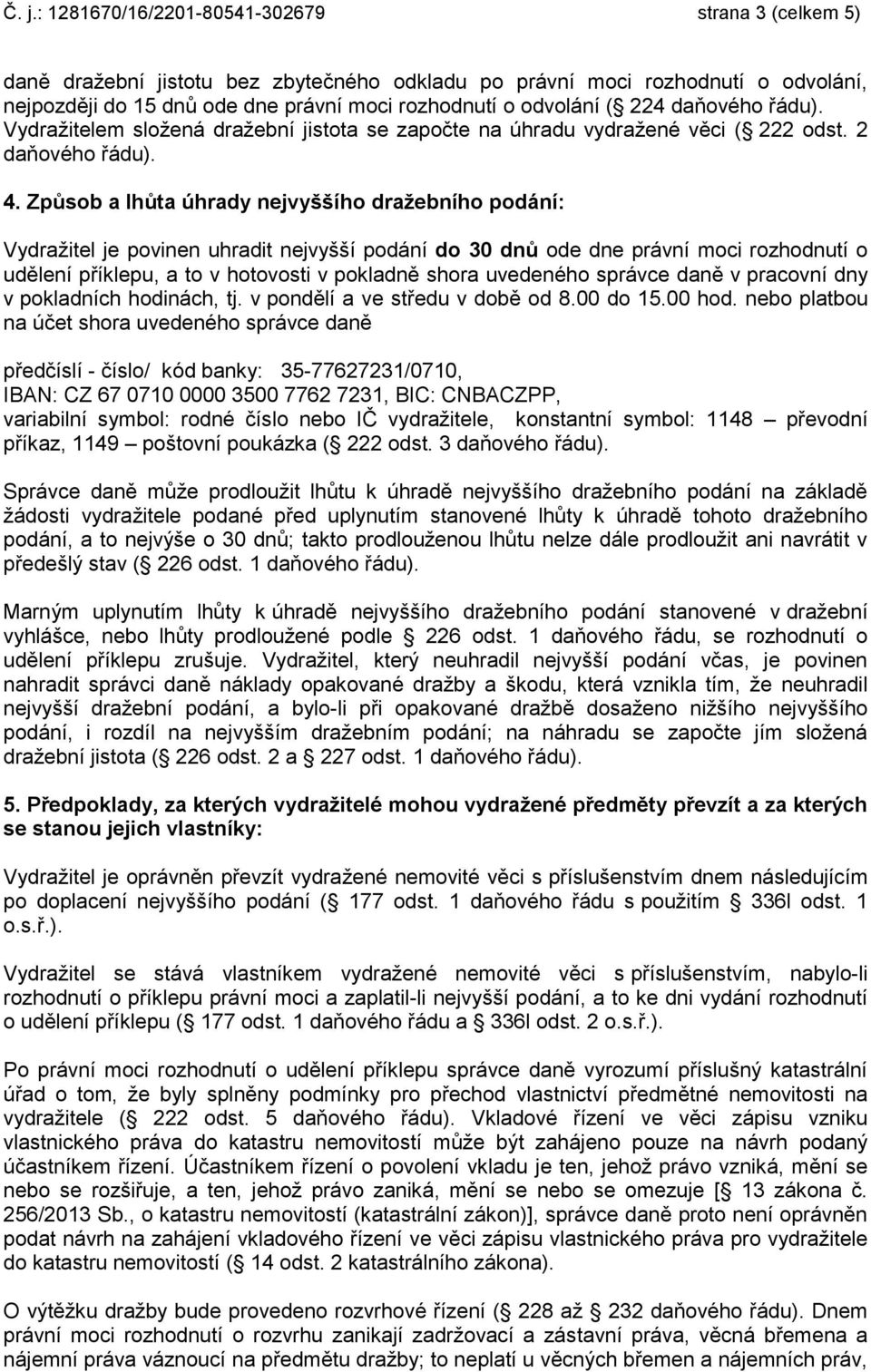 Způsob a lhůta úhrady nejvyššího dražebního podání: Vydražitel je povinen uhradit nejvyšší podání do 30 dnů ode dne právní moci rozhodnutí o udělení příklepu, a to v hotovosti v pokladně shora