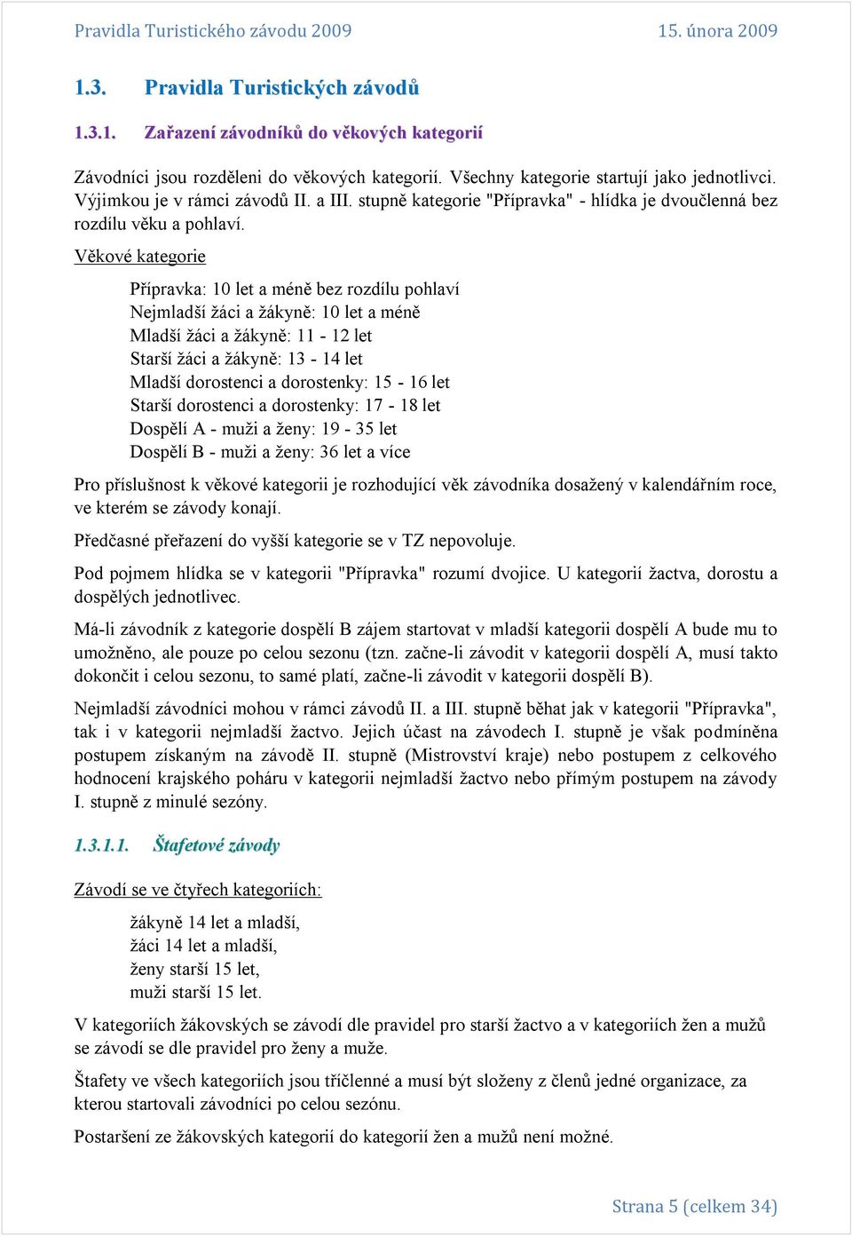 Věkové kategorie Přípravka: 10 let a méně bez rozdílu pohlaví Nejmladší ţáci a ţákyně: 10 let a méně Mladší ţáci a ţákyně: 11-12 let Starší ţáci a ţákyně: 13-14 let Mladší dorostenci a dorostenky: