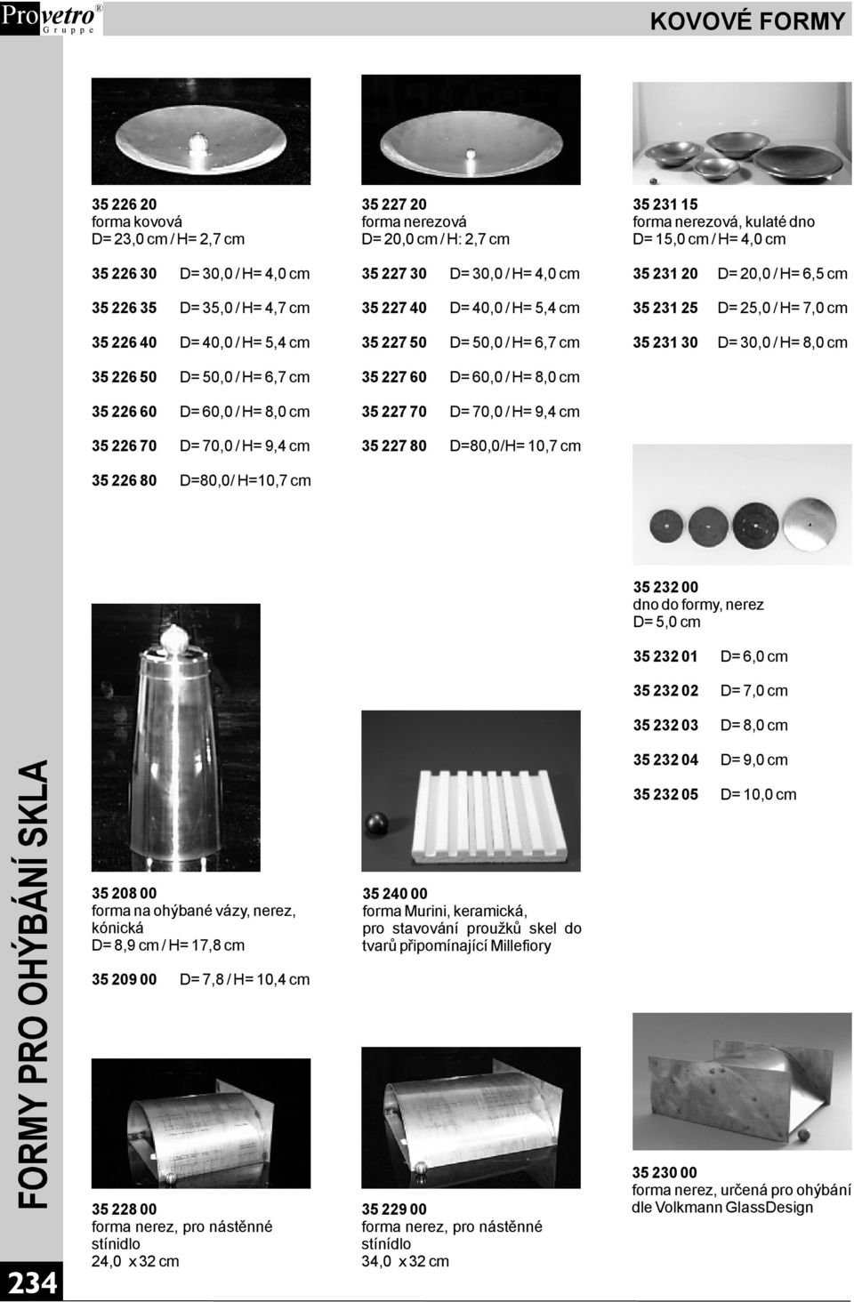 3522660 D=60,0/H=8,0cm 3522770 D=70,0/H=9,4cm 3522670 D=70,0/H=9,4cm 3522780 D=80,0/H=10,7cm 3522680 D=80,0/H=10,7cm 3523200 dnodoformy,nerez D=5,0cm 3523201 3523202 3523203 3523204 3523205 D=6,0cm