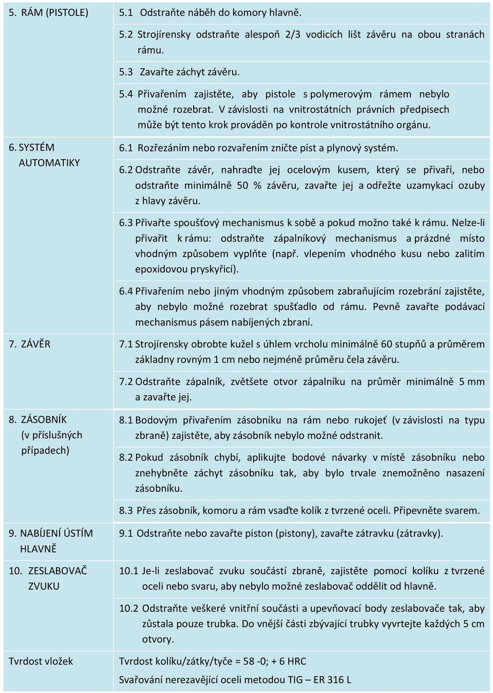 SYSTÉM AUTOMATIKY 6.1 Rozřezáním nebo rozvařením zničte píst a plynový systém. 6.2 Odstraňte závěr, nahraďte jej ocelovým kusem, který se přivaří, nebo odstraňte minimálně 50 % závěru, zavařte jej a odřežte uzamykací ozuby z hlavy závěru.