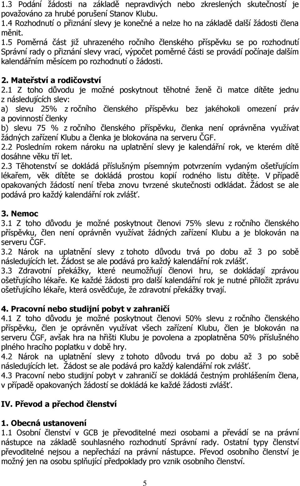 5 Poměrná část již uhrazeného ročního členského příspěvku se po rozhodnutí Správní rady o přiznání slevy vrací, výpočet poměrné části se provádí počínaje dalším kalendářním měsícem po rozhodnutí o