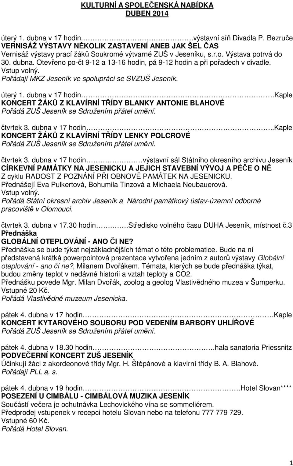 Otevřeno po-čt 9-12 a 13-16 hodin, pá 9-12 hodin a při pořadech v divadle. Vstup volný. Pořádají MKZ Jeseník ve spolupráci se SVZUŠ Jeseník. úterý 1. dubna v 17 hodin.