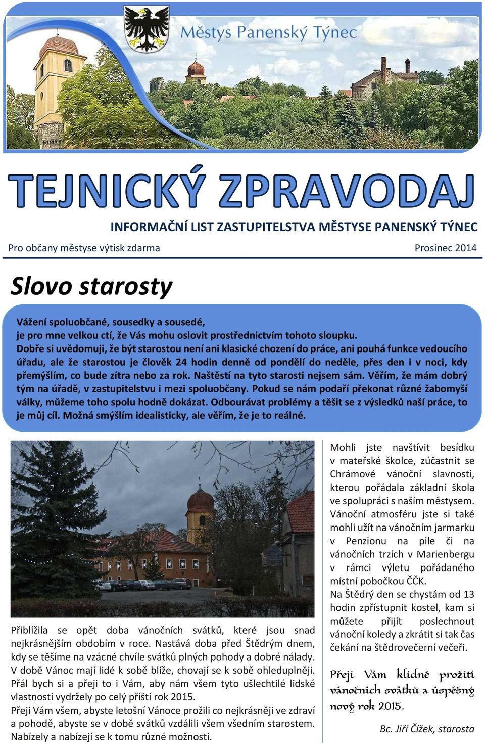 Dobře si uvědomuji, že být starostou není ani klasické chození do práce, ani pouhá funkce vedoucího úřadu, ale že starostou je člověk 24 hodin denně od pondělí do neděle, přes den i v noci, kdy