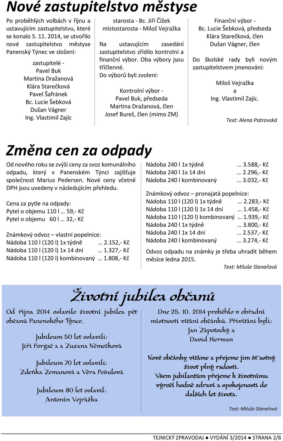 Vlastimil Zajíc starosta - Bc. Jiří Čížek místostarosta - Miloš Vejražka Na ustavujícím zasedání zastupitelstvo zřídilo kontrolní a finanční výbor. Oba výbory jsou tříčlenné.