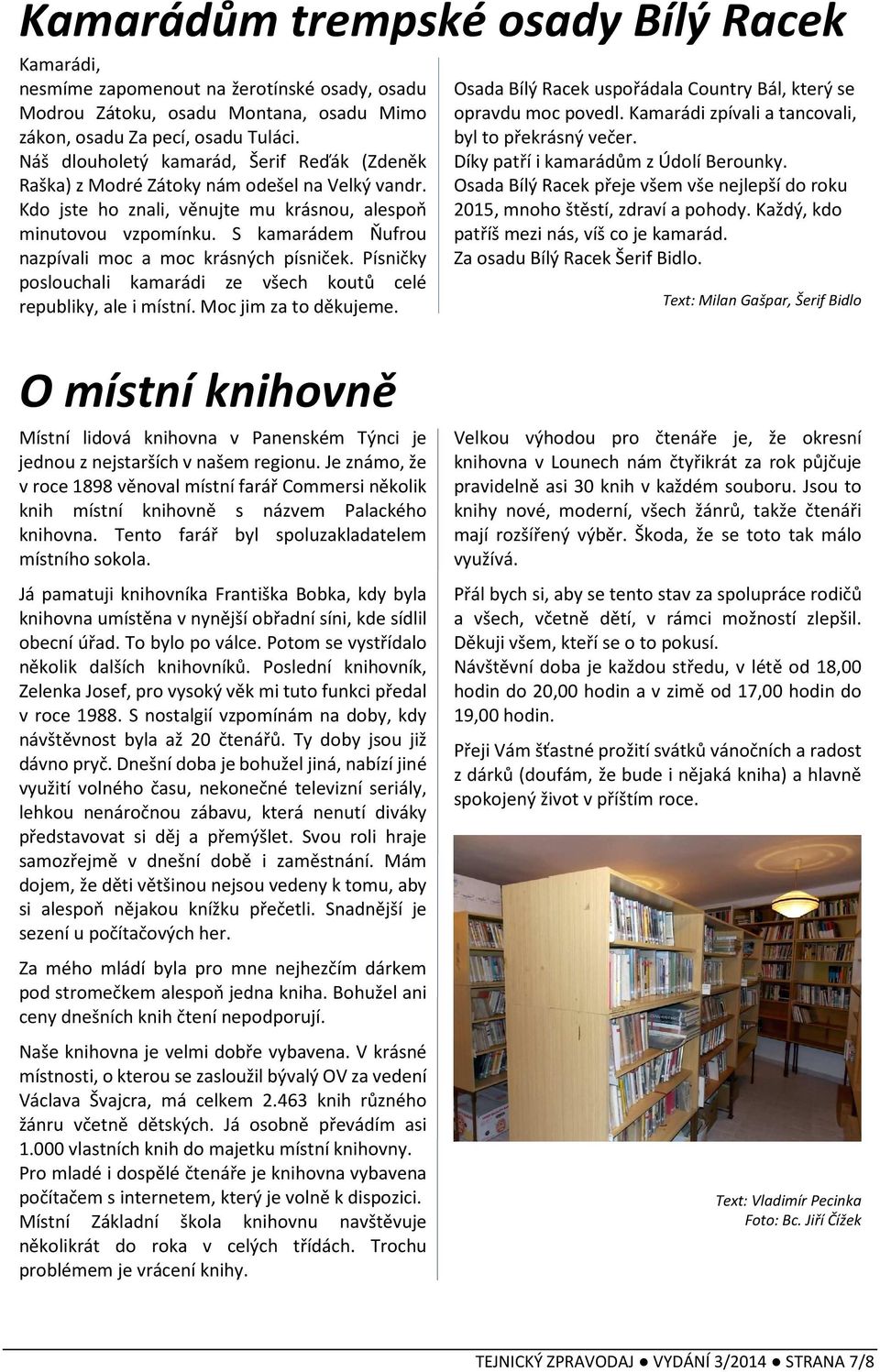 S kamarádem Ňufrou nazpívali moc a moc krásných písniček. Písničky poslouchali kamarádi ze všech koutů celé republiky, ale i místní. Moc jim za to děkujeme.