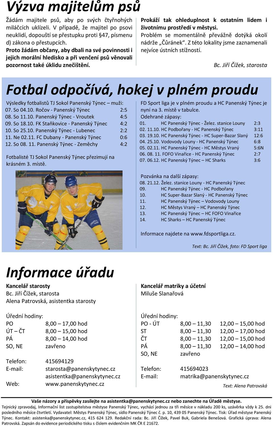 Fotbal odpočívá, hokej v plném proudu Výsledky fotbalistů TJ Sokol Panenský Týnec muži: 07. So 04.10. Ročov - Panenský Týnec 2:5 08. So 11.10. Panenský Týnec - Vroutek 4:5 09. So 18.10. FK Staňkovice - Panenský Týnec 4:2 10.