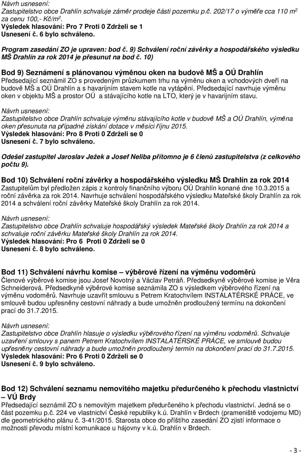 10) Bod 9) Seznámení s plánovanou výměnou oken na budově MŠ a OÚ Drahlín Předsedající seznámil ZO s provedeným průzkumem trhu na výměnu oken a vchodových dveří na budově MŠ a OÚ Drahlín a s