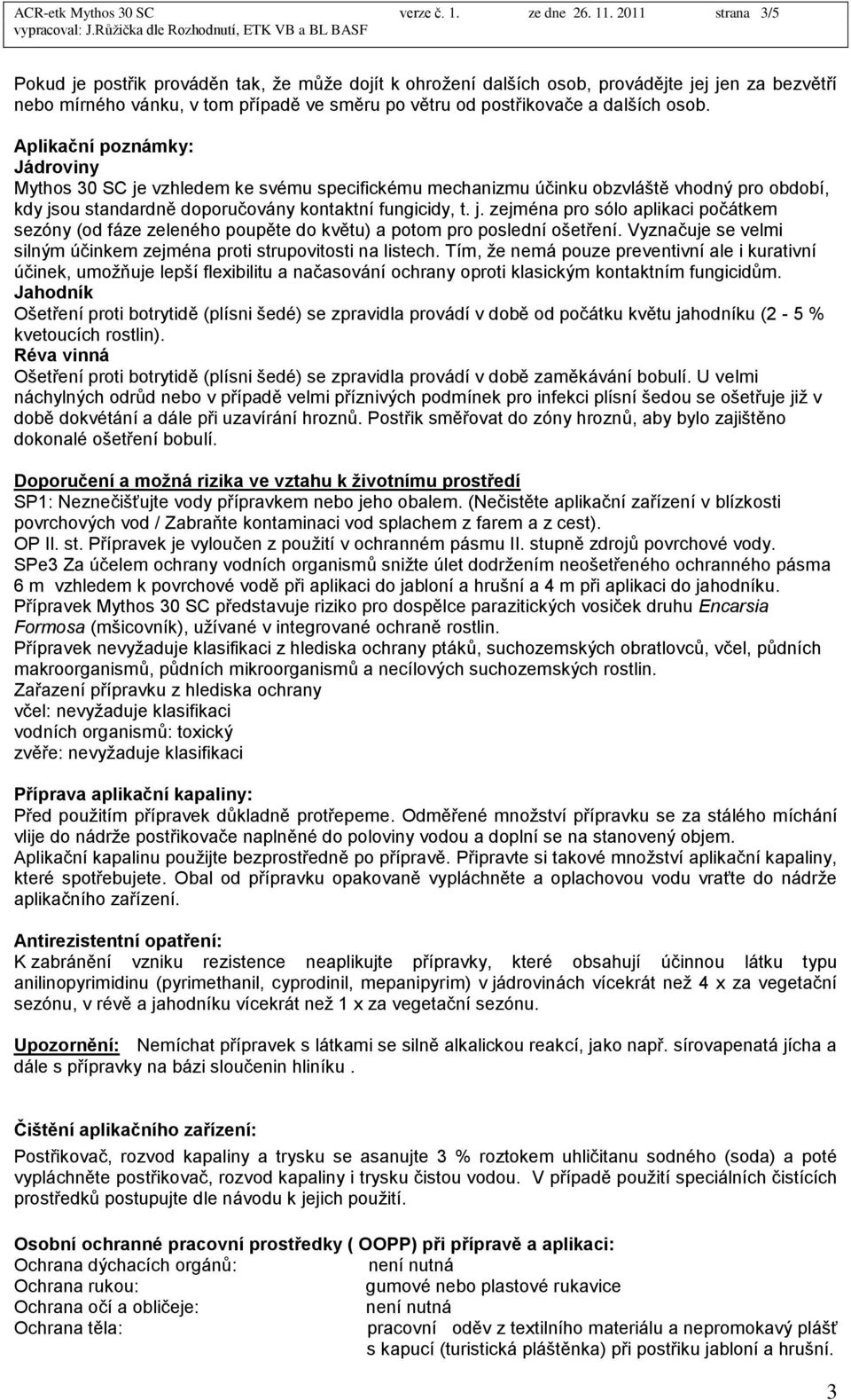 Aplikační poznámky: Jádroviny Mythos 30 SC je vzhledem ke svému specifickému mechanizmu účinku obzvláště vhodný pro období, kdy jsou standardně doporučovány kontaktní fungicidy, t. j. zejména pro sólo aplikaci počátkem sezóny (od fáze zeleného poupěte do květu) a potom pro poslední ošetření.