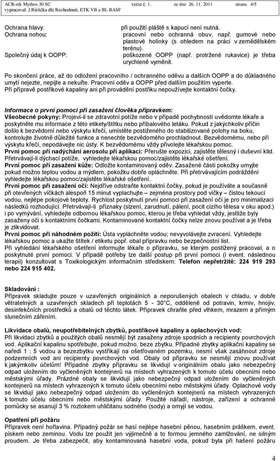 Po skončení práce, aţ do odloţení pracovního / ochranného oděvu a dalších OOPP a do dŧkladného umytí nejezte, nepijte a nekuřte. Pracovní oděv a OOPP před dalším pouţitím vyperte.