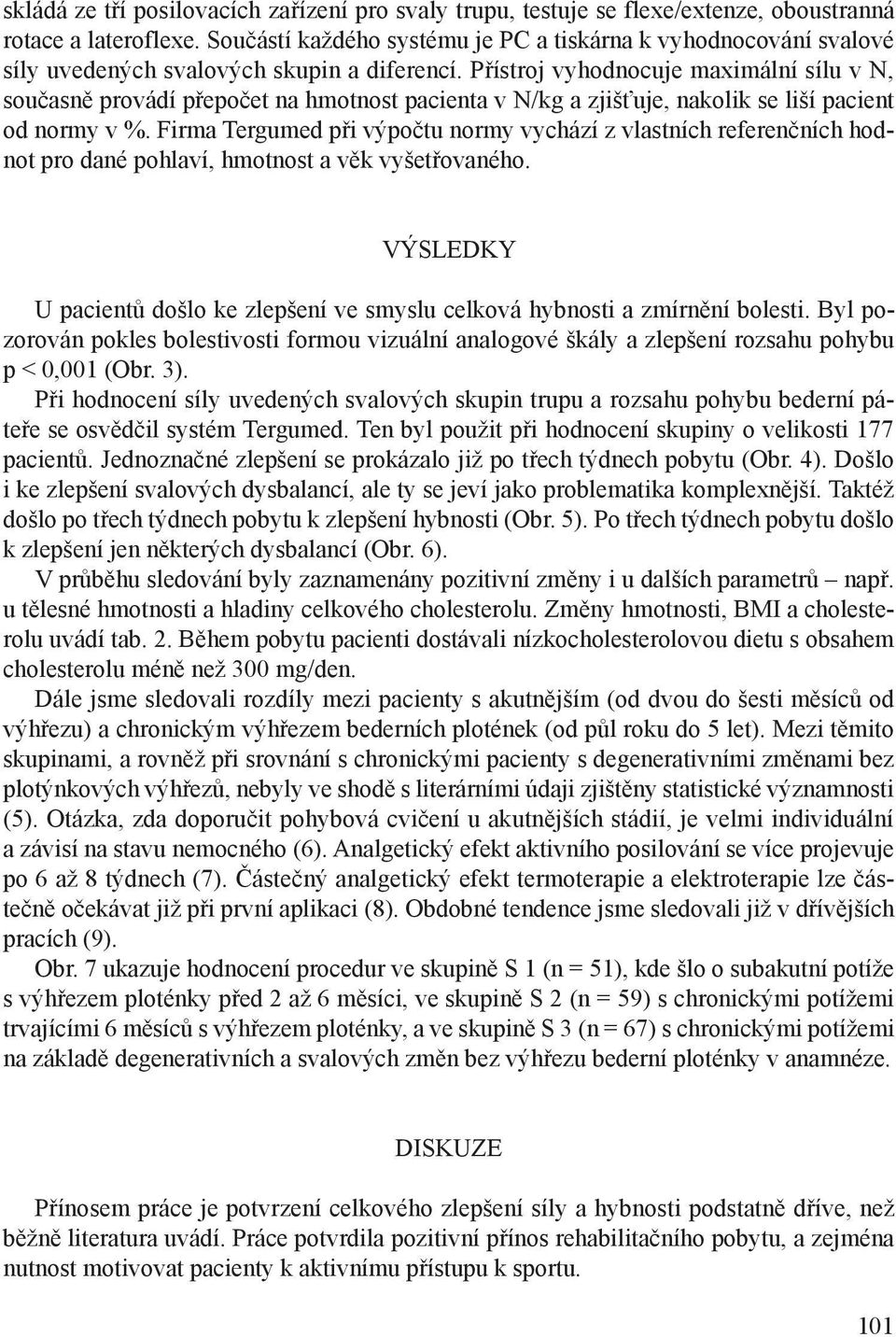 Přístroj vyhodnocuje maximální sílu v N, současně provádí přepočet na hmotnost pacienta v N/kg a zjišťuje, nakolik se liší pacient od normy v %.