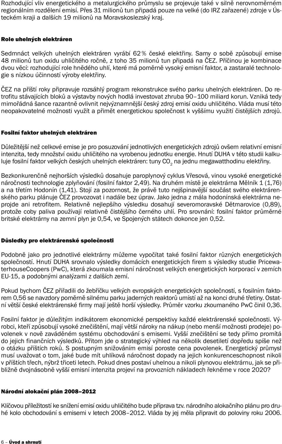 Role uhelných elektráren Sedmnáct velkých uhelných elektráren vyrábí 62 % české elektřiny. Samy o sobě způsobují emise 48 milionů tun oxidu uhličitého ročně, z toho 35 milionů tun připadá na.