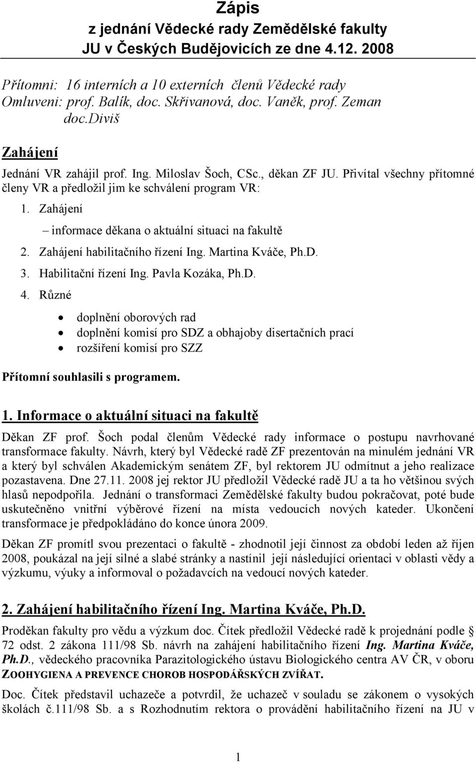 Zahájení informace děkana o aktuální situaci na fakultě 2. Zahájení habilitačního řízení Ing. Martina Kváče, Ph.D. 3. Habilitační řízení Ing. Pavla Kozáka, Ph.D. 4.