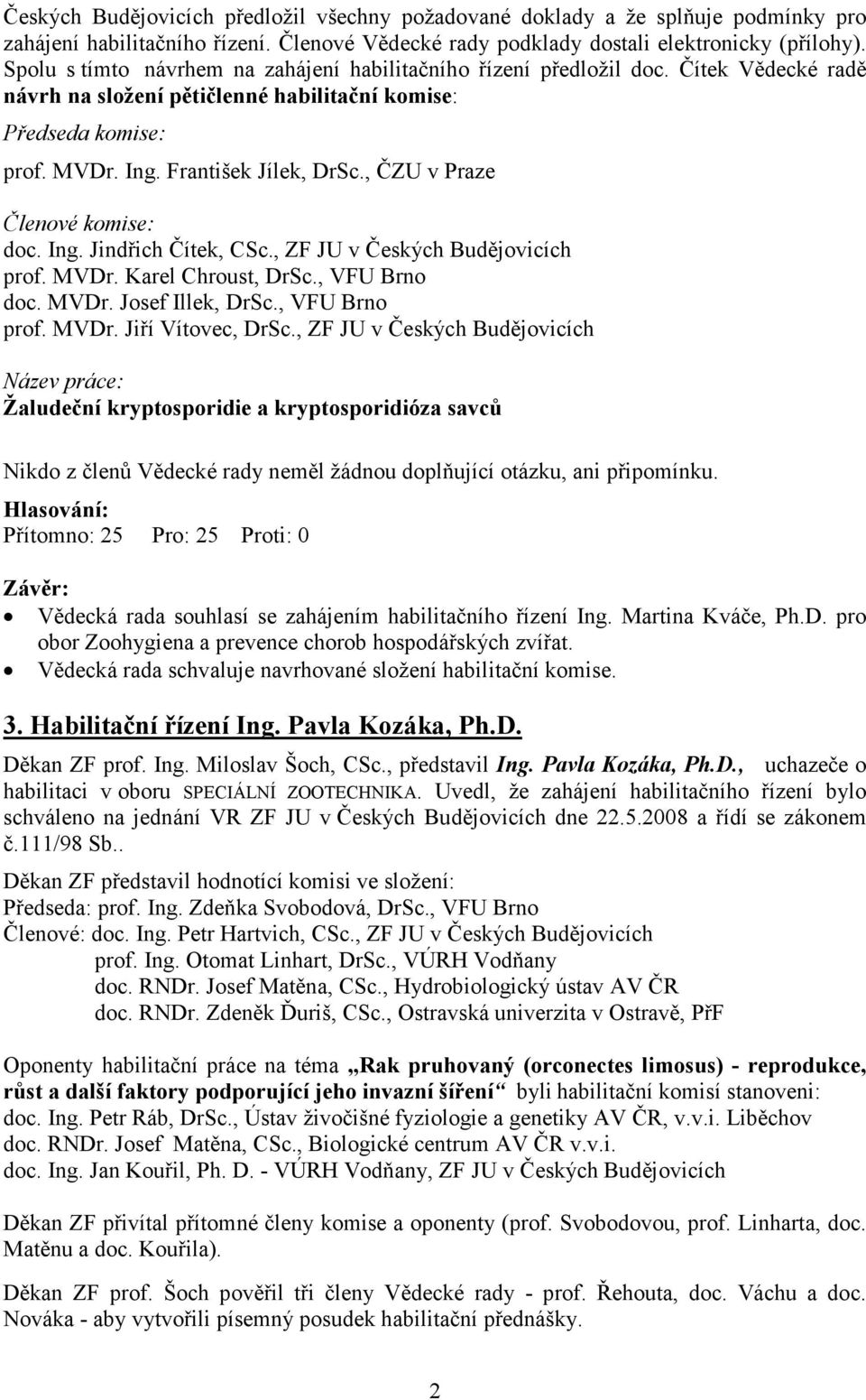 , ČZU v Praze Členové komise: doc. Ing. Jindřich Čítek, CSc., ZF JU v Českých Budějovicích prof. MVDr. Karel Chroust, DrSc., VFU Brno doc. MVDr. Josef Illek, DrSc., VFU Brno prof. MVDr. Jiří Vítovec, DrSc.