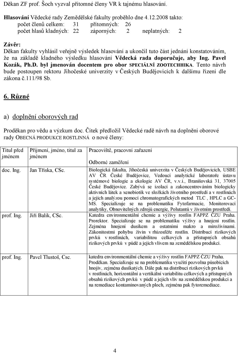 konstatováním, že na základě kladného výsledku hlasování Vědecká rada doporučuje, aby Ing. Pavel Kozák, Ph.D. byl jmenován docentem pro obor SPECIÁLNÍ ZOOTECHHIKA.