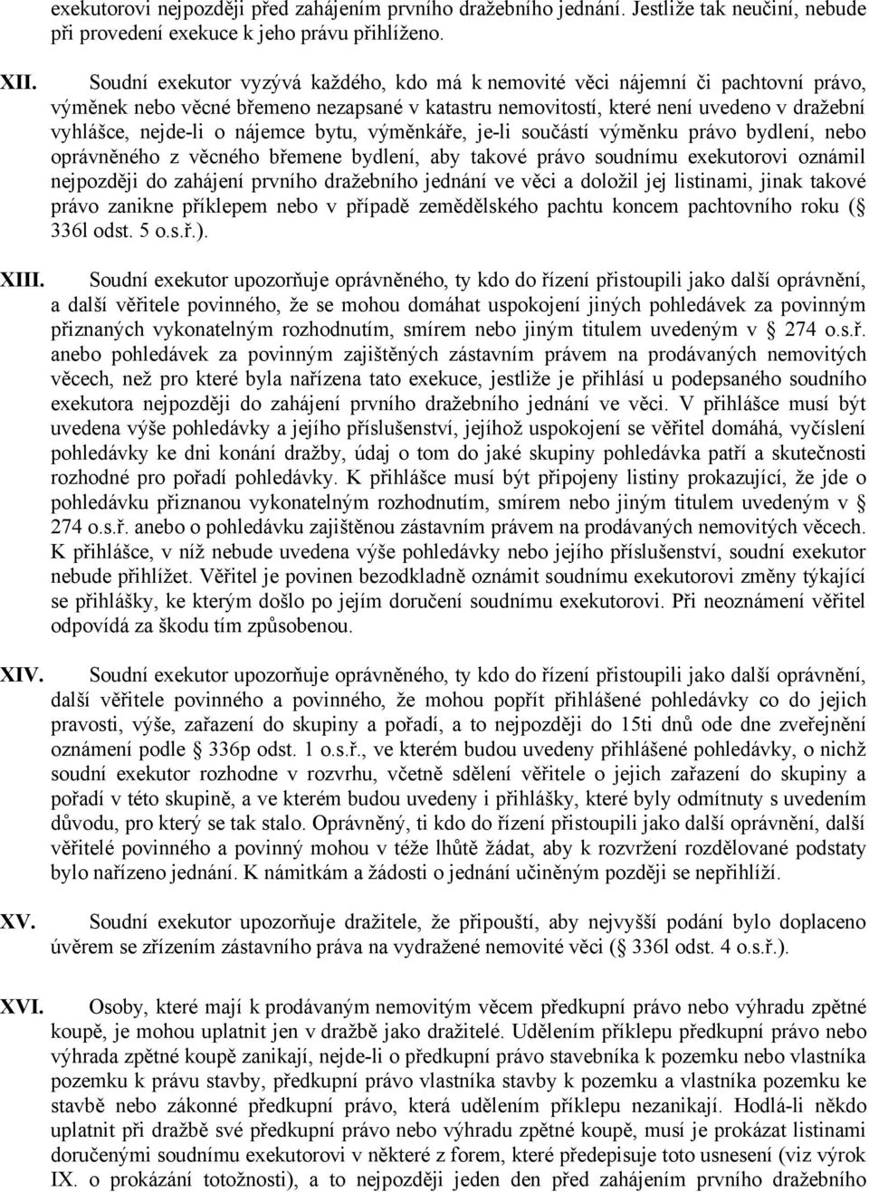 nájemce bytu, výměnkáře, je-li součástí výměnku právo bydlení, nebo oprávněného z věcného břemene bydlení, aby takové právo soudnímu exekutorovi oznámil nejpozději do zahájení prvního dražebního