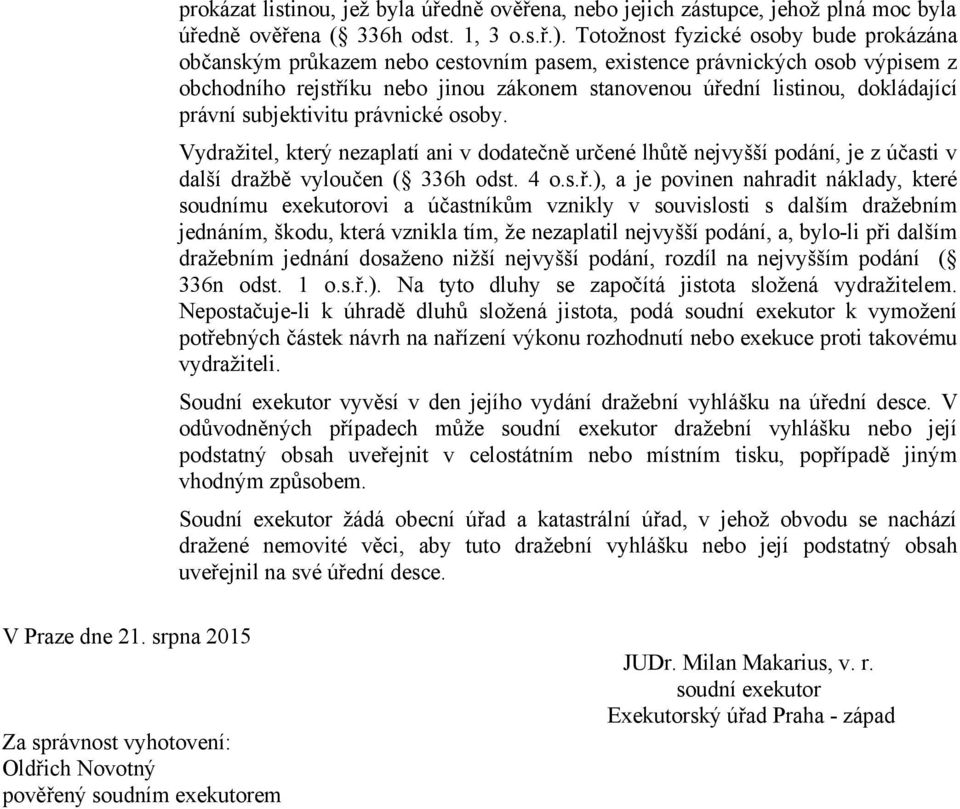 právní subjektivitu právnické osoby. Vydražitel, který nezaplatí ani v dodatečně určené lhůtě nejvyšší podání, je z účasti v další dražbě vyloučen ( 336h odst. 4 o.s.ř.