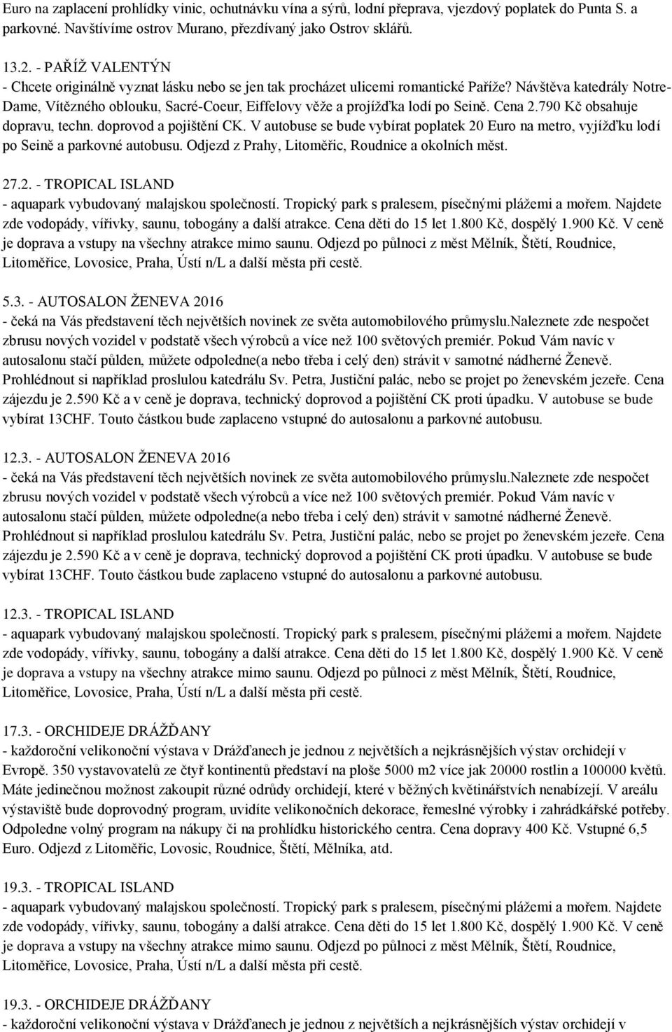 Návštěva katedrály Notre- Dame, Vítězného oblouku, Sacré-Coeur, Eiffelovy věže a projížďka lodí po Seině. Cena 2.790 Kč obsahuje dopravu, techn. doprovod a pojištění CK.