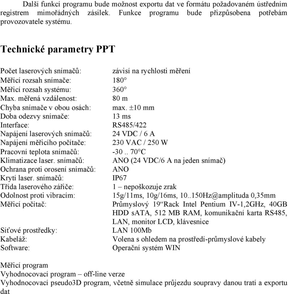 ±10 mm Doba odezvy snímače: 13 ms Interface: RS485/422 Napájení laserových snímačů: 24 VDC / 6 A Napájení měřicího počítače: 230 VAC / 250 W Pracovní teplota snímačů: -30.. 70 C Klimatizace laser.