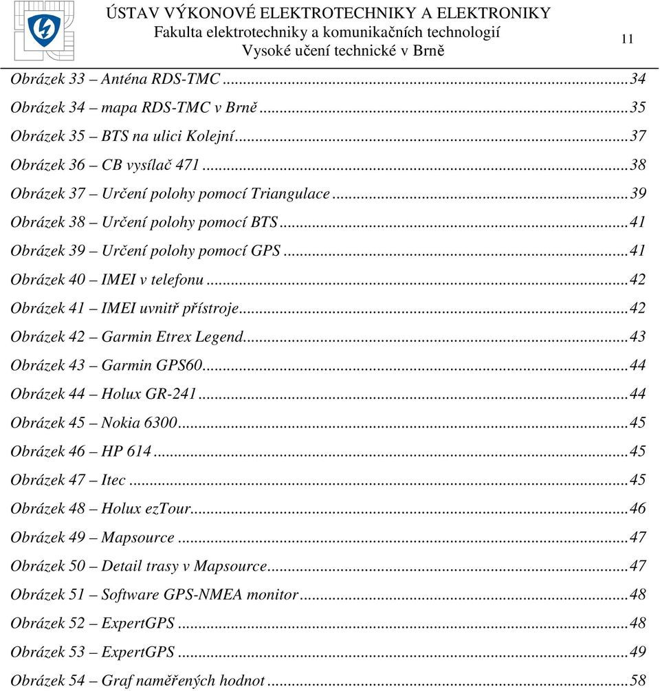 ..42 Obrázek 42 Garmin Etrex Legend...43 Obrázek 43 Garmin GPS60...44 Obrázek 44 Holux GR-241...44 Obrázek 45 Nokia 6300...45 Obrázek 46 HP 614...45 Obrázek 47 Itec.