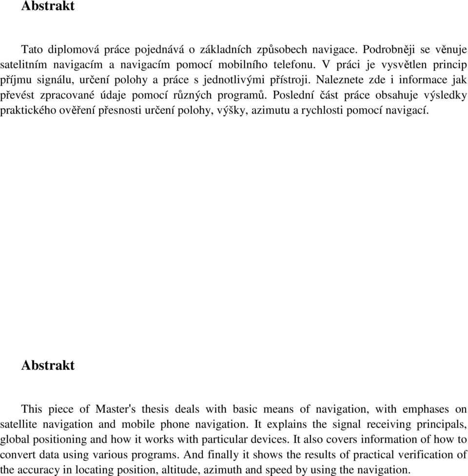 Poslední část práce obsahuje výsledky praktického ověření přesnosti určení polohy, výšky, azimutu a rychlosti pomocí navigací.