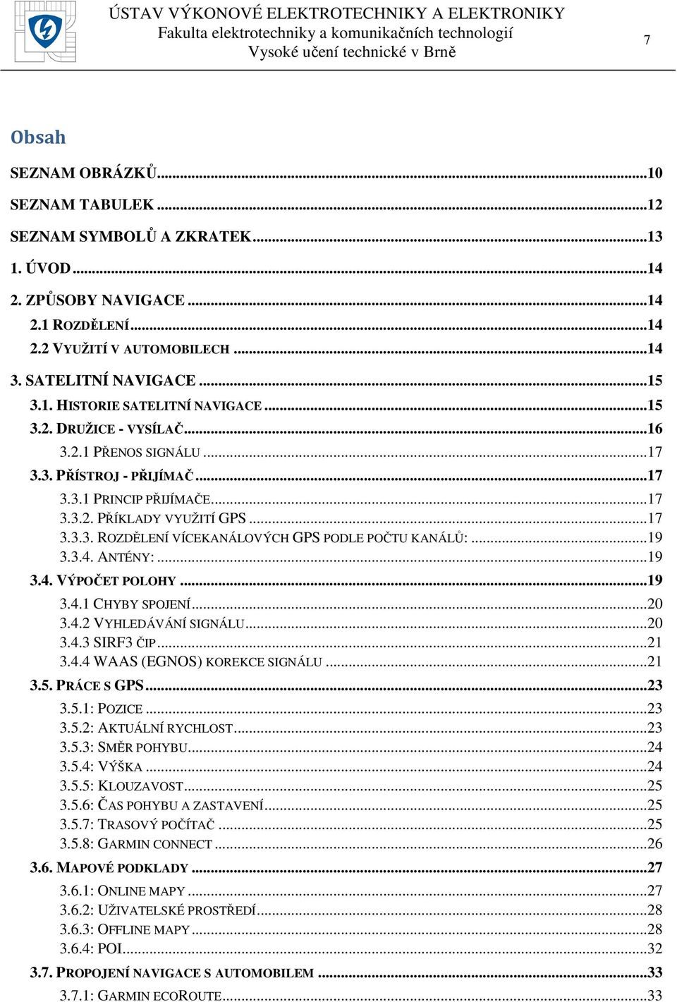 ..19 3.3.4. ANTÉNY:...19 3.4. VÝPOČET POLOHY...19 3.4.1 CHYBY SPOJENÍ...20 3.4.2 VYHLEDÁVÁNÍ SIGNÁLU...20 3.4.3 SIRF3 ČIP...21 3.4.4 WAAS (EGNOS) KOREKCE SIGNÁLU...21 3.5. PRÁCE S GPS...23 3.5.1: POZICE.