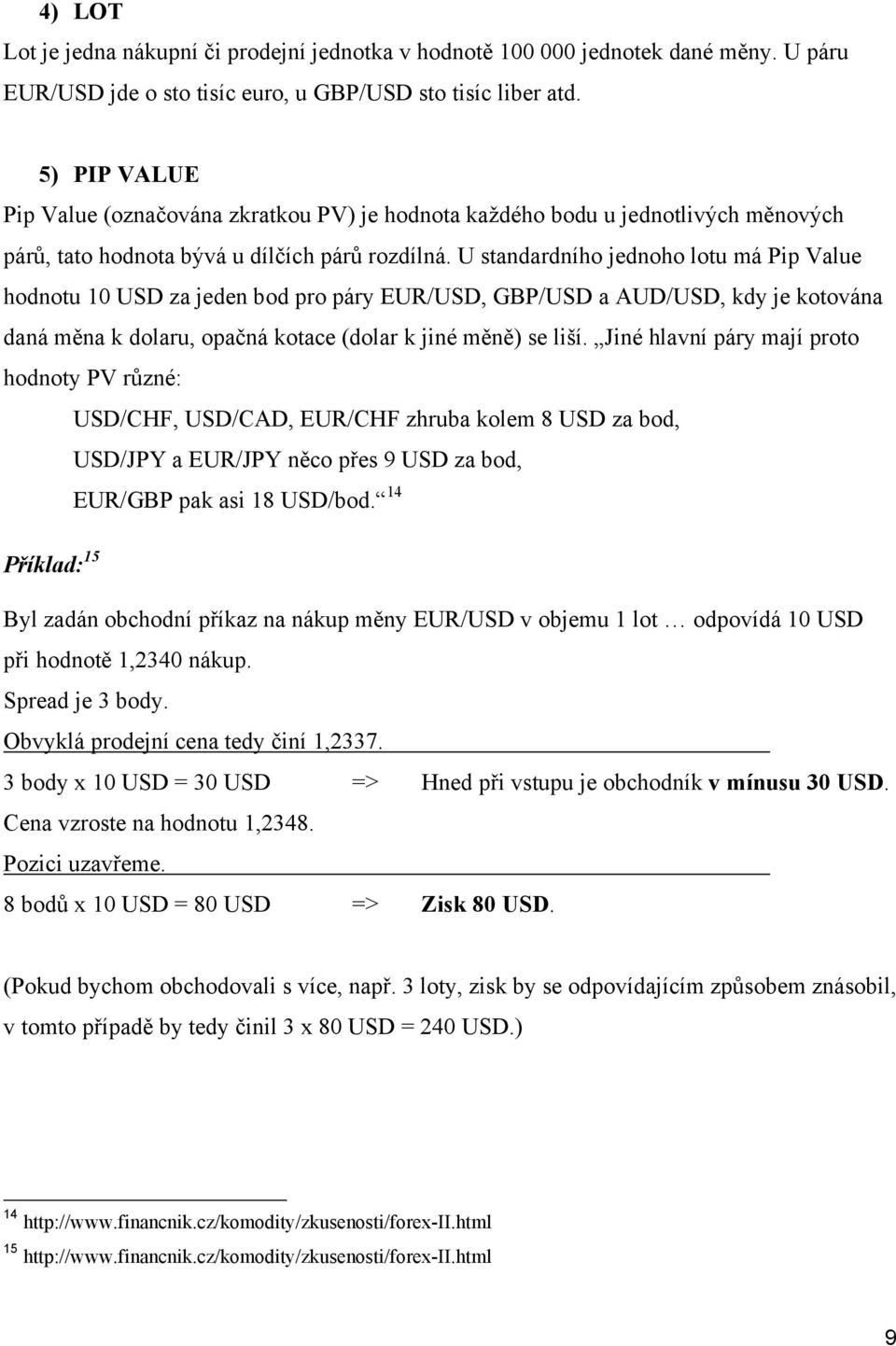 U standardního jednoho lotu má Pip Value hodnotu 10 USD za jeden bod pro páry EUR/USD, GBP/USD a AUD/USD, kdy je kotována daná měna k dolaru, opačná kotace (dolar k jiné měně) se liší.