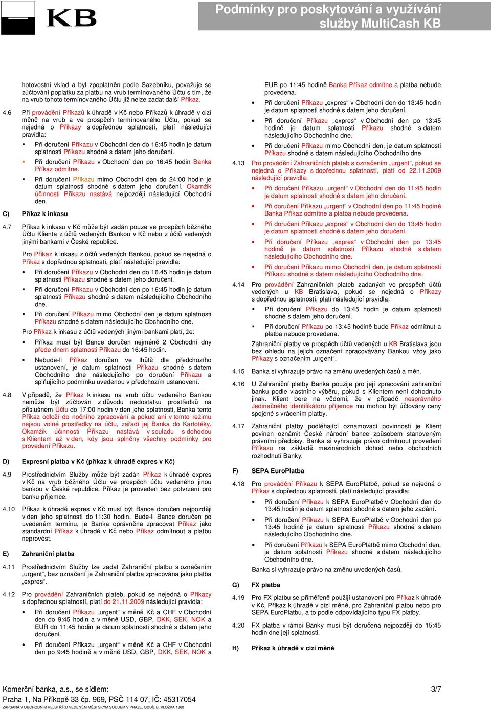 doručení Příkazu v Obchodní den do 16:45 hodin je datum splatnosti Příkazu shodné s datem jeho doručení. Při doručení Příkazu v Obchodní den po 16:45 hodin Banka Příkaz odmítne.