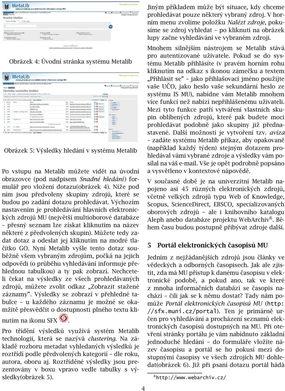 Výchozím nastavením je prohledávání hlavních elektronických zdrojů MU (největší multioborové databáze přesný seznam lze získat kliknutím na název některé z předvolených skupin).