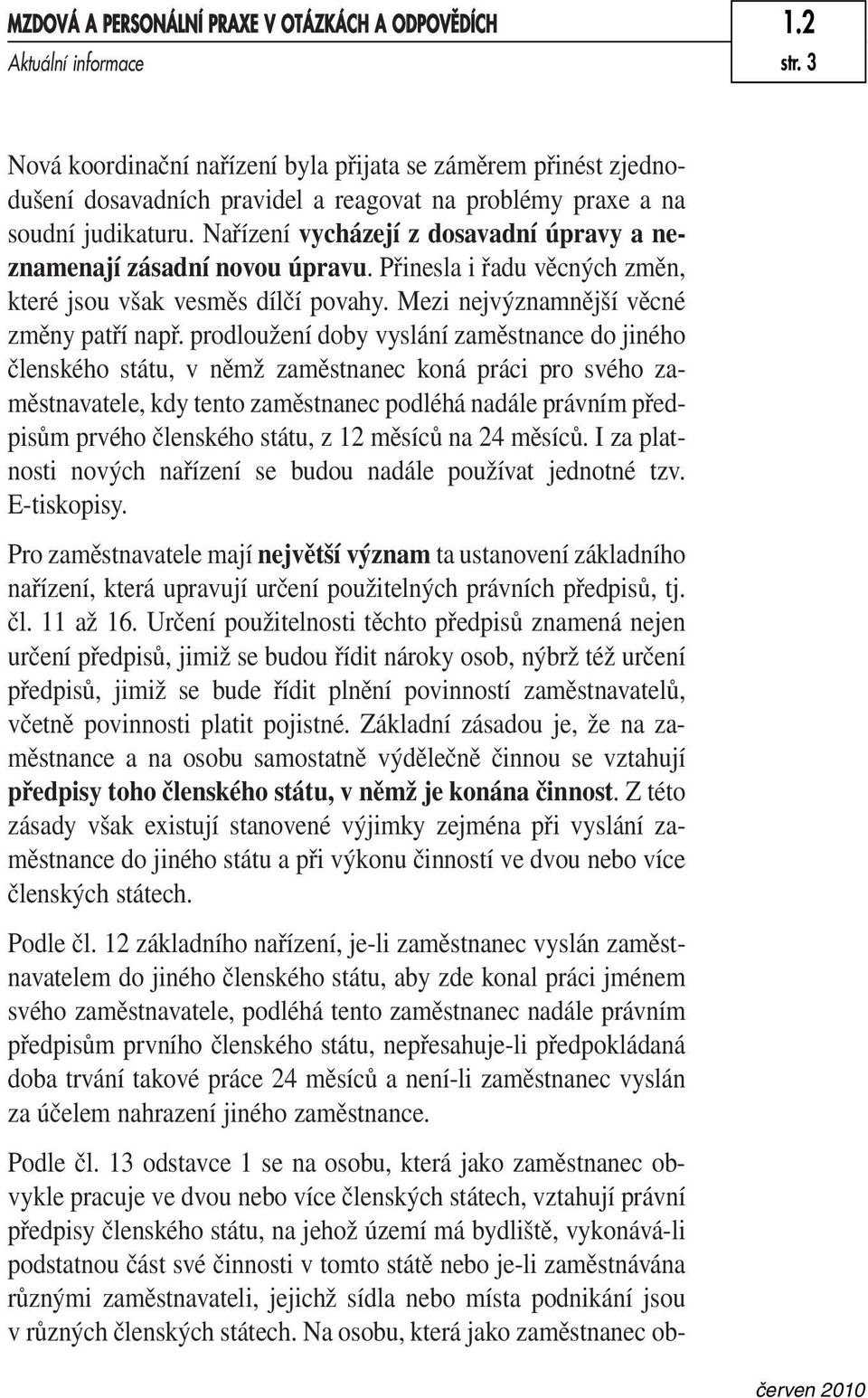 Nařízení vycházejí z dosavadní úpravy a neznamenají zásadní novou úpravu. Přinesla i řadu věcných změn, které jsou však vesměs dílčí povahy. Mezi nejvýznamnější věcné změny patří např.