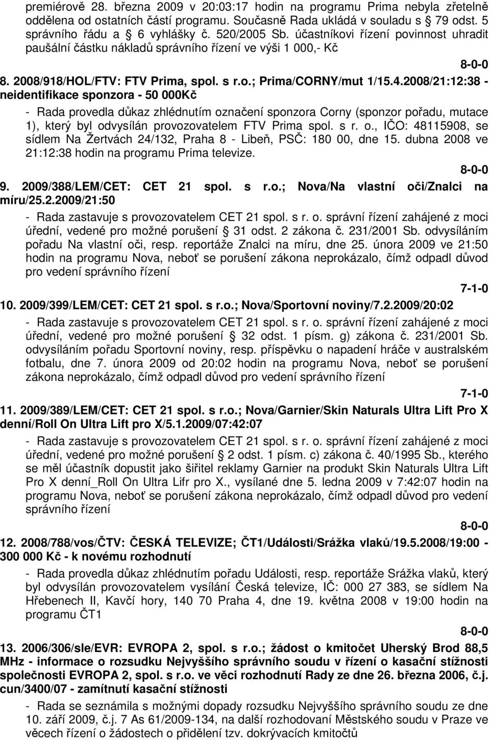 2008/21:12:38 - neidentifikace sponzora - 50 000Kč - Rada provedla důkaz zhlédnutím označení sponzora Corny (sponzor pořadu, mutace 1), který byl odvysílán provozovatelem FTV Prima spol. s r. o., IČO: 48115908, se sídlem Na Žertvách 24/132, Praha 8 - Libeň, PSČ: 180 00, dne 15.