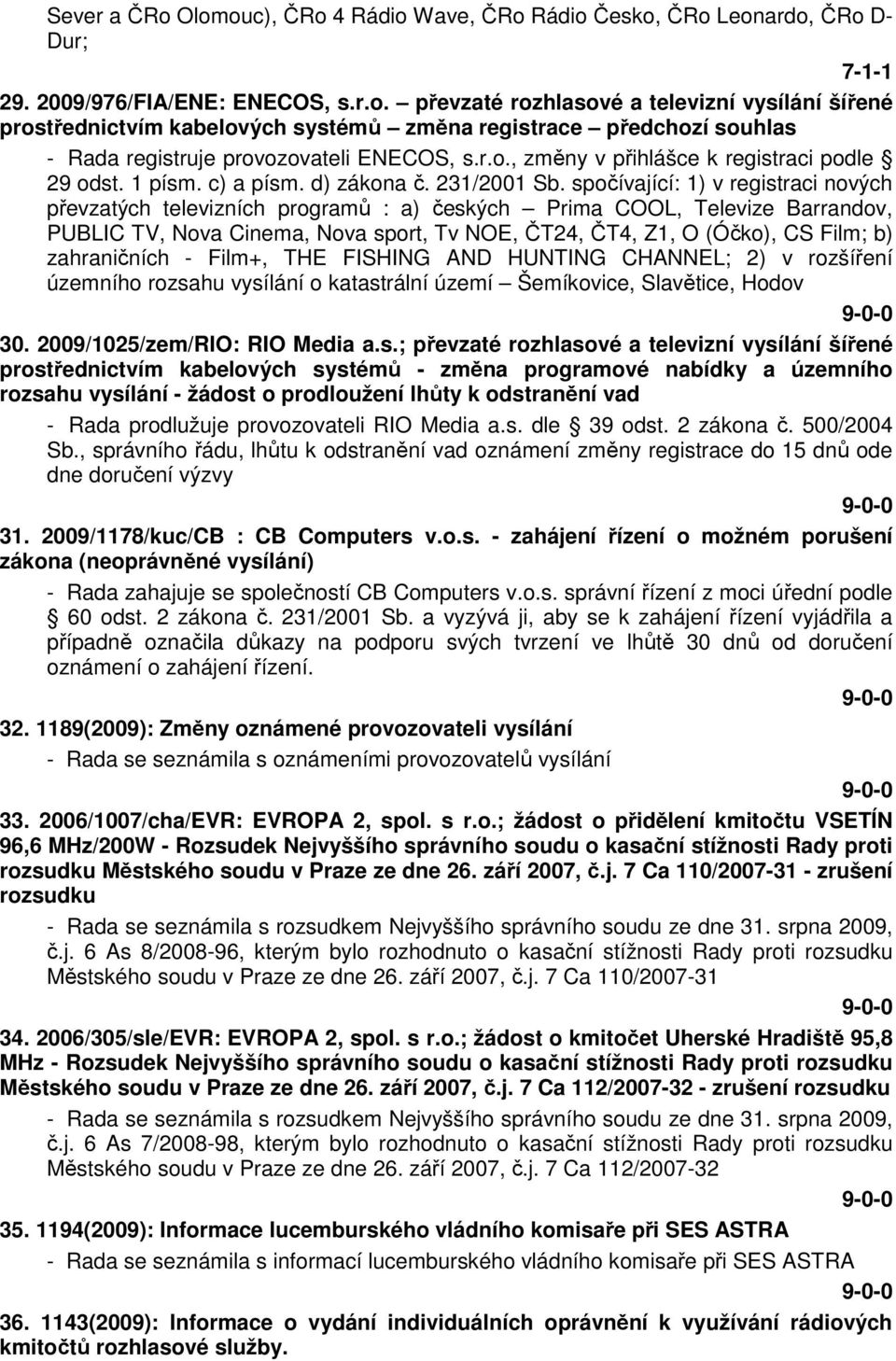 spočívající: 1) v registraci nových převzatých televizních programů : a) českých Prima COOL, Televize Barrandov, PUBLIC TV, Nova Cinema, Nova sport, Tv NOE, ČT24, ČT4, Z1, O (Óčko), CS Film; b)