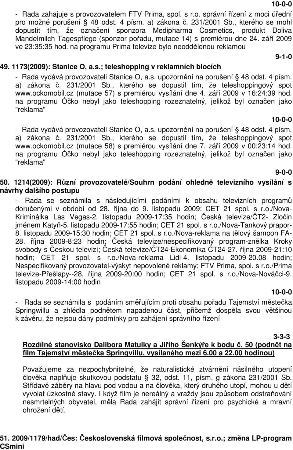 na programu Prima televize bylo neoddělenou reklamou 9-1-0 49. 1173(2009): Stanice O, a.s.; teleshopping v reklamních blocích - Rada vydává provozovateli Stanice O, a.s. upozornění na porušení 48 odst.