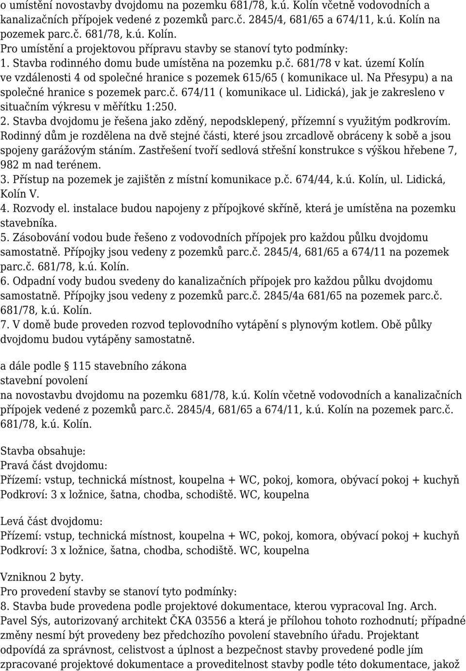 Lidická), jak je zakresleno v situačním výkresu v měřítku 1:250. 2. Stavba dvojdomu je řešena jako zděný, nepodsklepený, přízemní s využitým podkrovím.