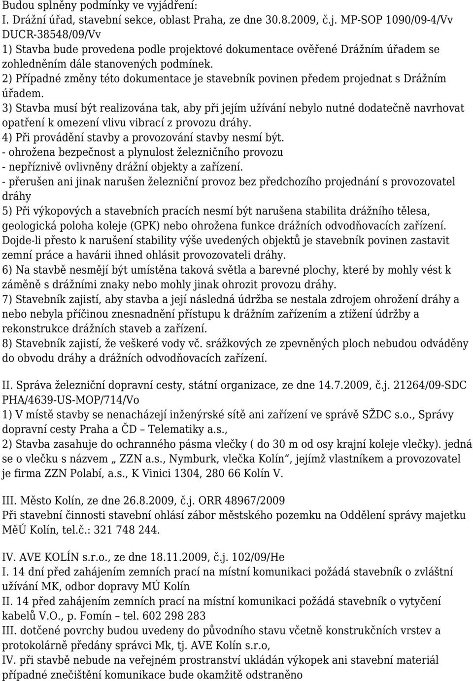 3) Stavba musí být realizována tak, aby při jejím užívání nebylo nutné dodatečně navrhovat opatření k omezení vlivu vibrací z provozu dráhy. 4) Při provádění stavby a provozování stavby nesmí být.