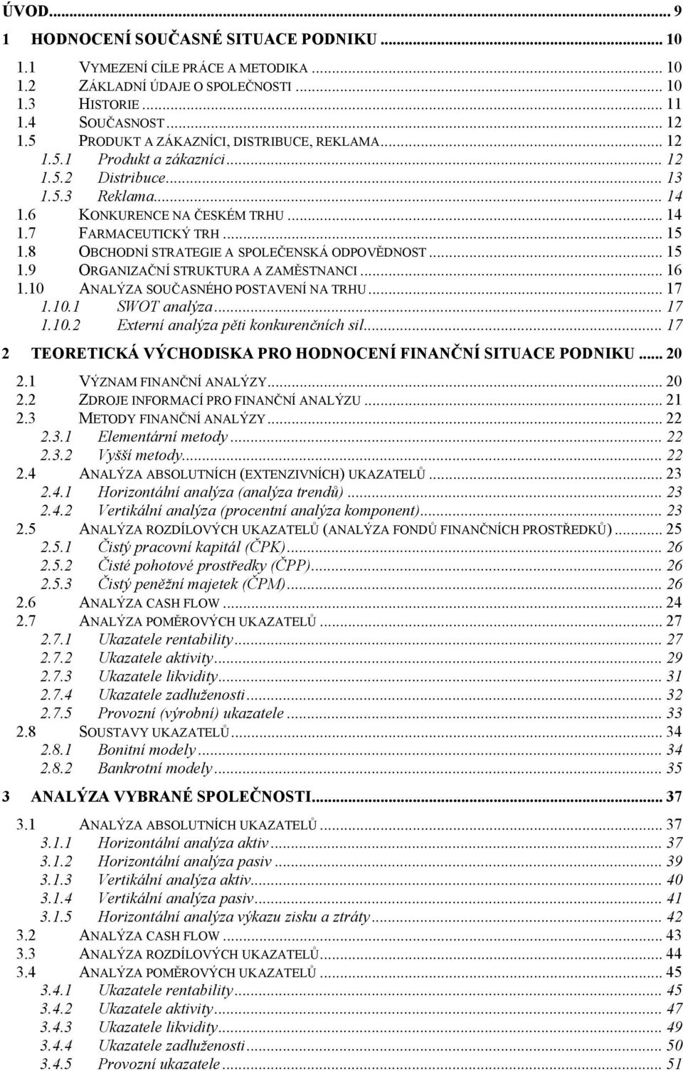 8 OBCHODNÍ STRATEGIE A SPOLEČENSKÁ ODPOVĚDNOST... 15 1.9 ORGANIZAČNÍ STRUKTURA A ZAMĚSTNANCI... 16 1.10 ANALÝZA SOUČASNÉHO POSTAVENÍ NA TRHU... 17 1.10.1 SWOT analýza... 17 1.10.2 Externí analýza pěti konkurenčních sil.