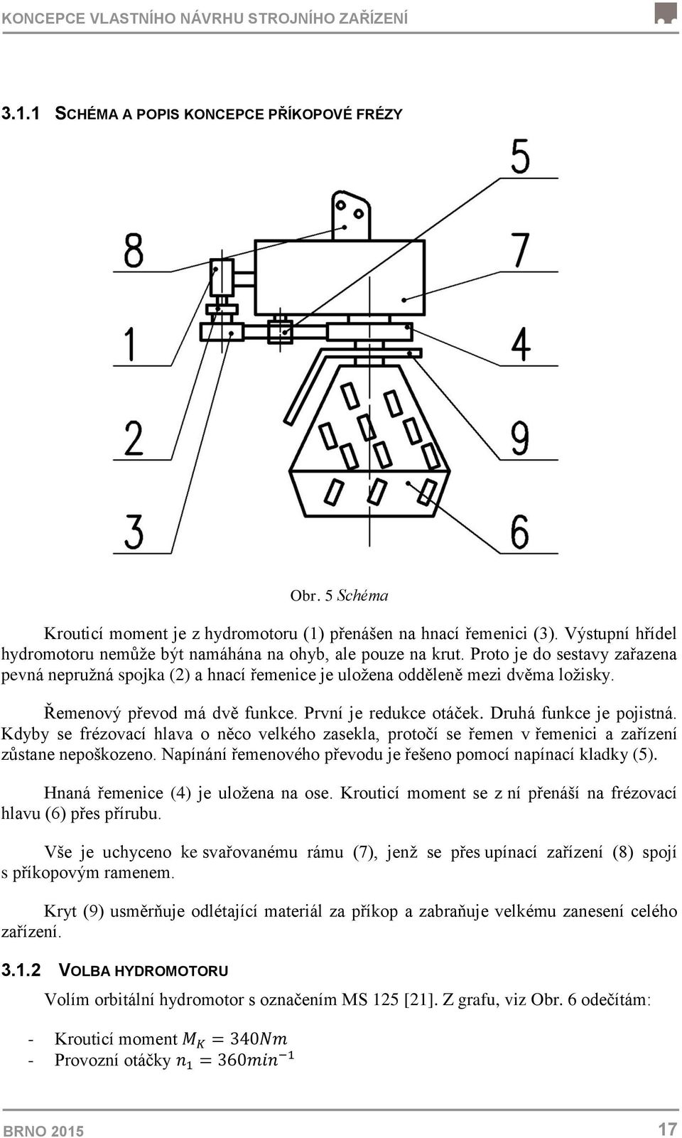 Řemenový převod má dvě funkce. První je redukce otáček. Druhá funkce je pojistná. Kdyby se frézovací hlava o něco velkého zasekla, protočí se řemen v řemenici a zařízení zůstane nepoškozeno.