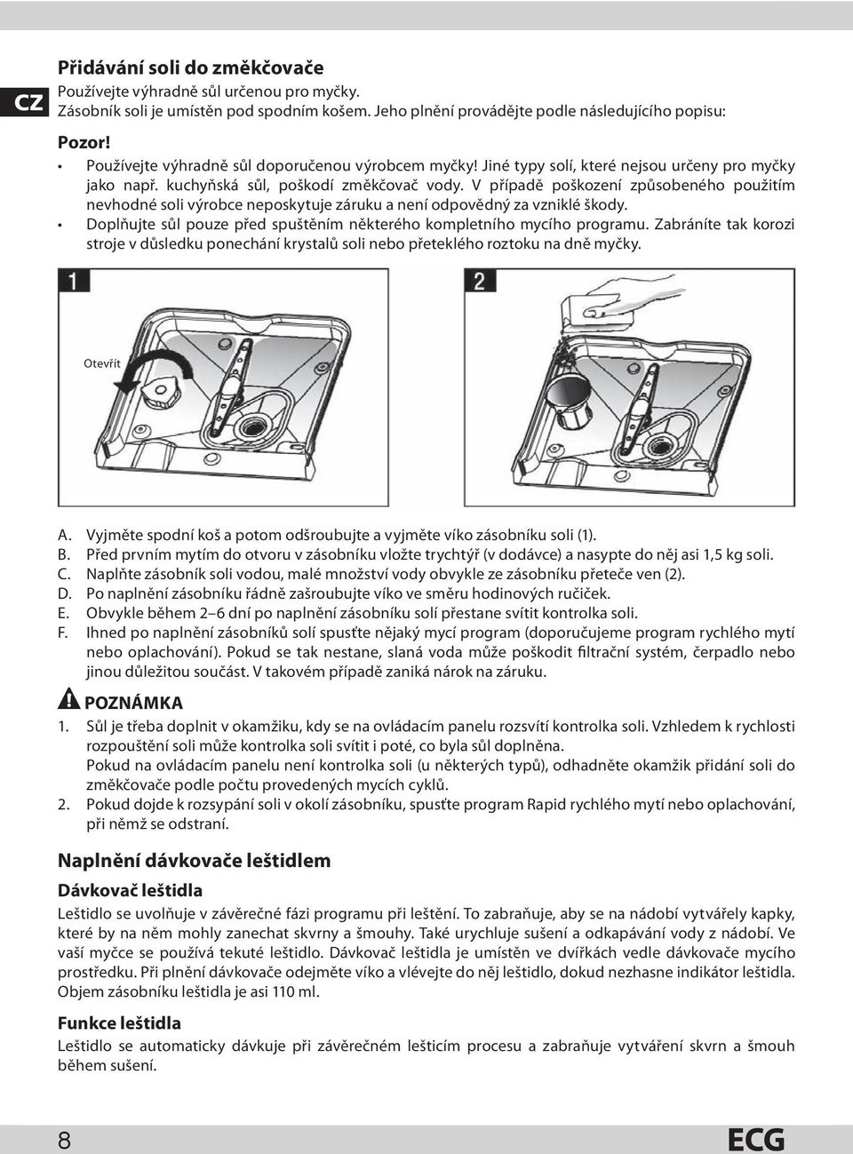 V případě poškození způsobeného použitím nevhodné soli výrobce neposkytuje záruku a není odpovědný za vzniklé škody. Doplňujte sůl pouze před spuštěním některého kompletního mycího programu.