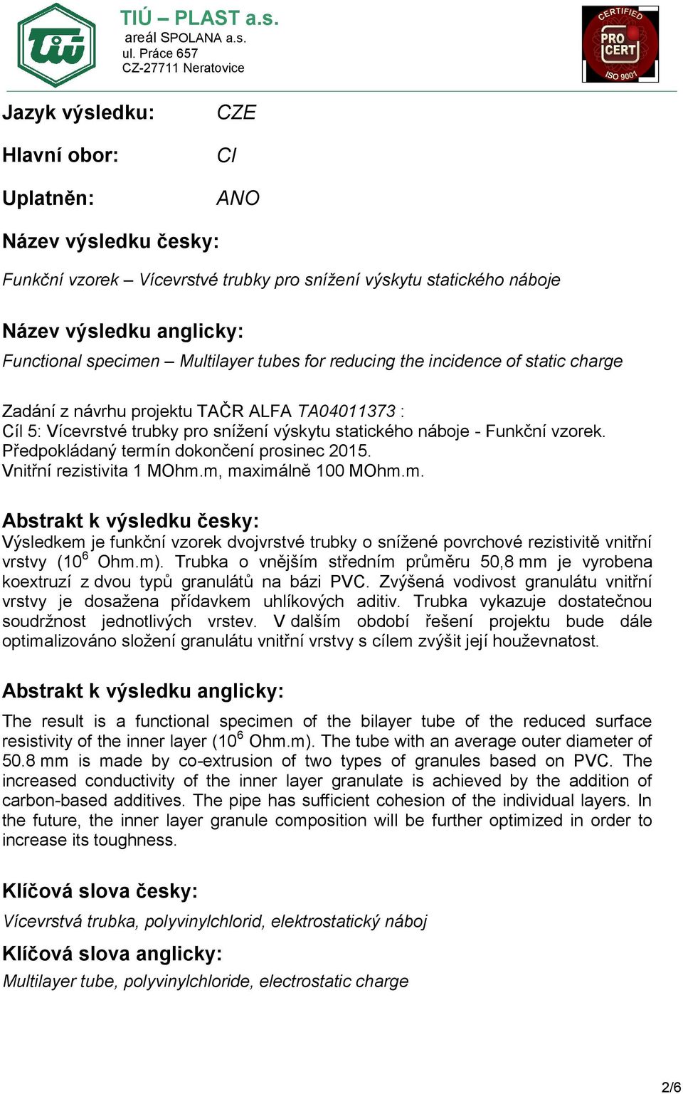 CZE Hlavní obor: Uplatněn: CI ANO Název výsledku česky: Funkční vzorek Vícevrstvé trubky pro snížení výskytu statického náboje Název výsledku anglicky: Functional specimen Multilayer tubes for