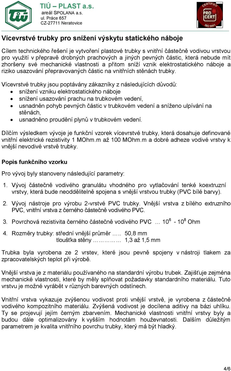 Vícevrstvé trubky jsou poptávány zákazníky z následujících důvodů: snížení vzniku elektrostatického náboje snížení usazování prachu na trubkovém vedení, usnadněn pohyb pevných částic v trubkovém