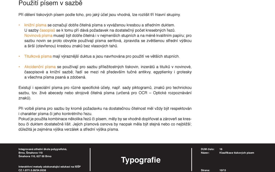 Novinová písma musejí být dobře čitelná i v nejmenších stupních a na méně kvalitním papíru; pro sazbu novin se proto obvykle používají písma serifová, zpravidla se zvětšenou střední výškou a širší