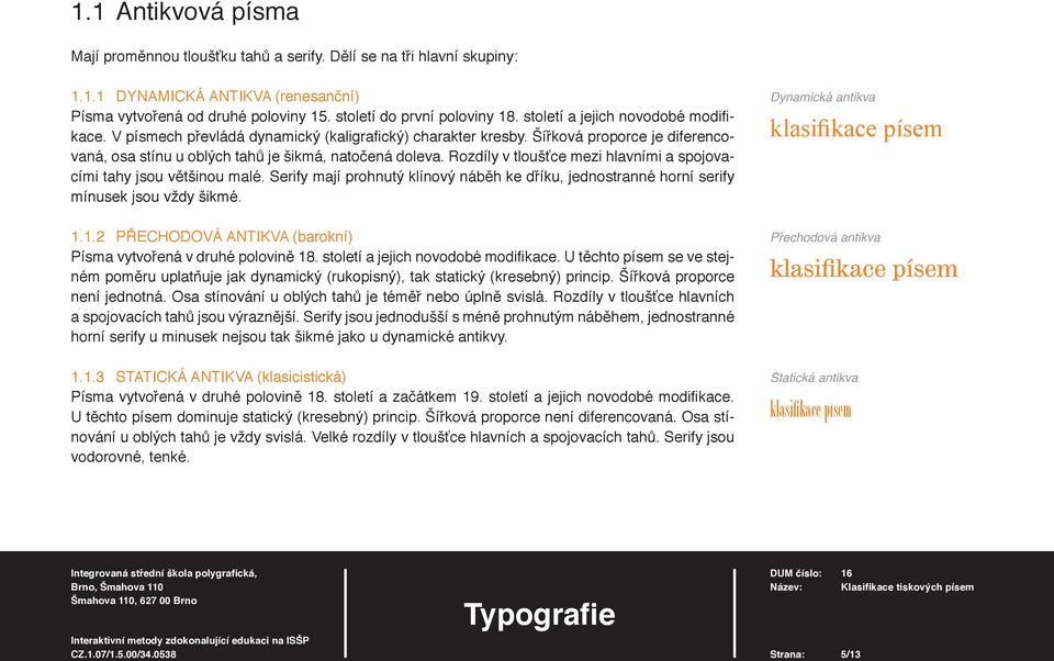 Rozdíly v tloušťce mezi hlavními a spojovacími tahy jsou většinou malé. Serify mají prohnutý klínový náběh ke dříku, jednostranné horní serify mínusek jsou vždy šikmé. 1.