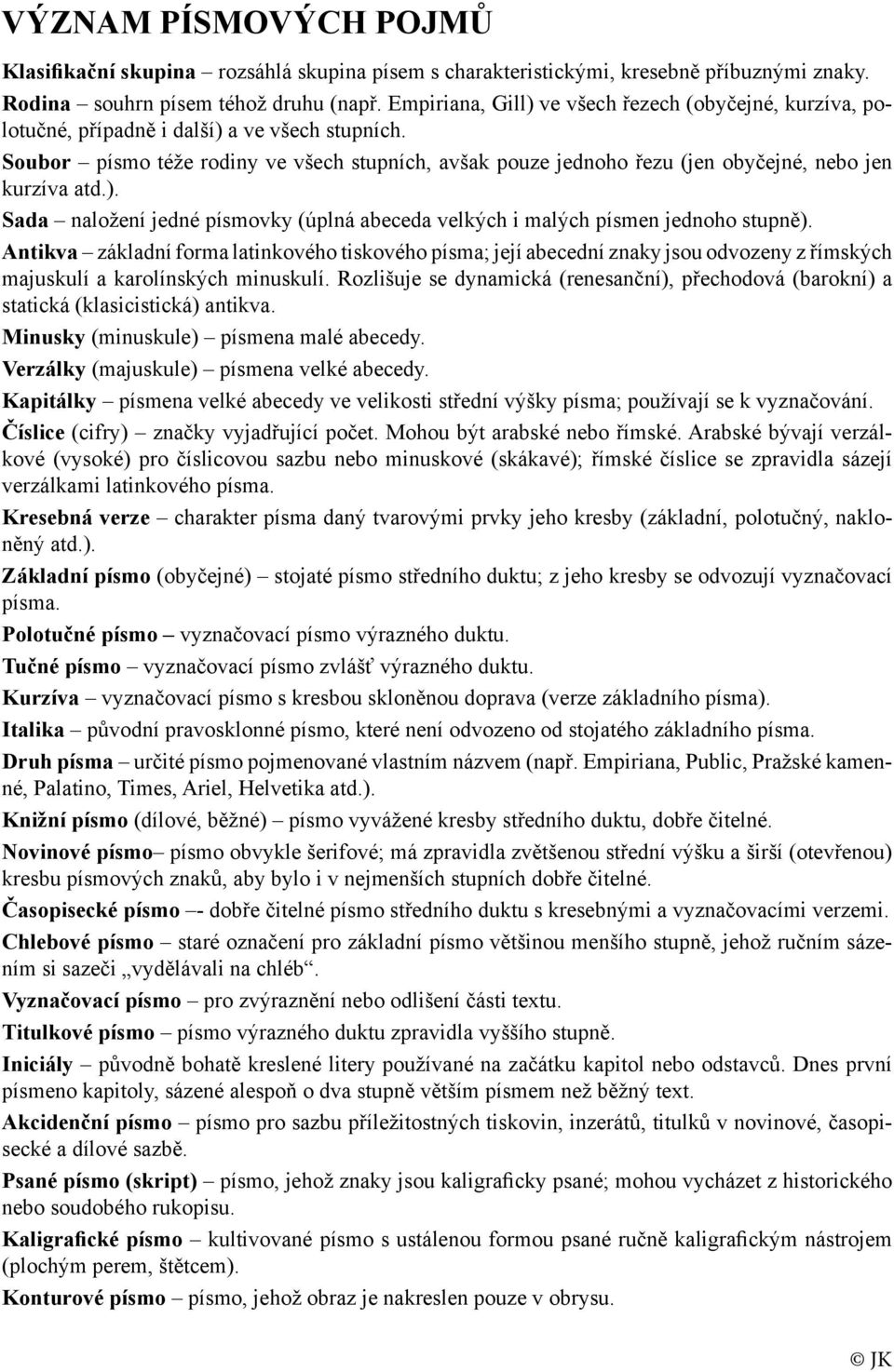 Soubor písmo téže rodiny ve všech stupních, avšak pouze jednoho řezu (jen obyčejné, nebo jen kurzíva atd.). Sada naložení jedné písmovky (úplná abeceda velkých i malých písmen jednoho stupně).