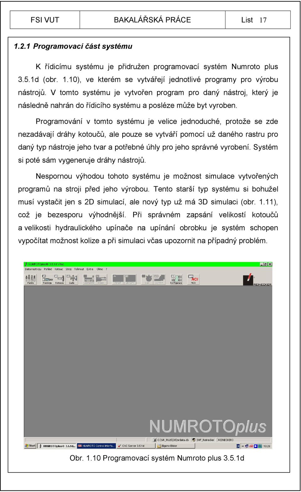 Programování v tomto systému je velice jednoduché, protože se zde nezadávají dráhy kotoučů, ale pouze se vytváří pomocí už daného rastru pro daný typ nástroje jeho tvar a potřebné úhly pro jeho