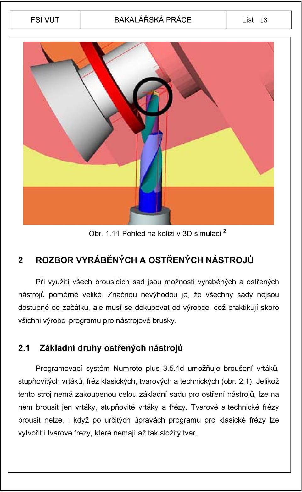 Značnou nevýhodou je, že všechny sady nejsou dostupné od začátku, ale musí se dokupovat od výrobce, což praktikují skoro všichni výrobci programu pro nástrojové brusky. 2.