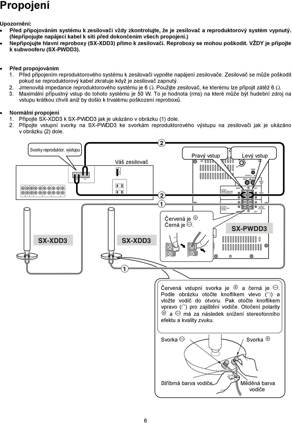 Před připojením reproduktorového systému k zesilovači vypněte napájení zesilovače. Zesilovač se může poškodit pokud se reproduktorový kabel zkratuje když je zesilovač zapnutý. 2.