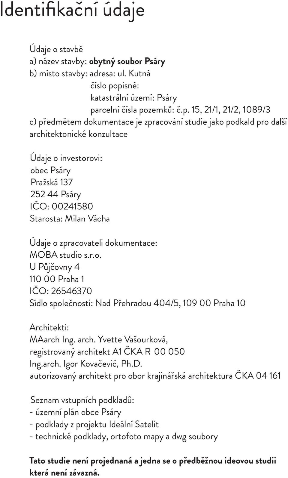 investorovi: obec Psáry Pražská 137 252 44 Psáry IČO: 00241580 Starosta: Milan Vácha Údaje o zpracovateli dokumentace: MOBA studio s.r.o. U Půjčovny 4 110 00 Praha 1 IČO: 26546370 Sídlo společnosti: Nad Přehradou 404/5, 109 00 Praha 10 Architekti: MAarch Ing.
