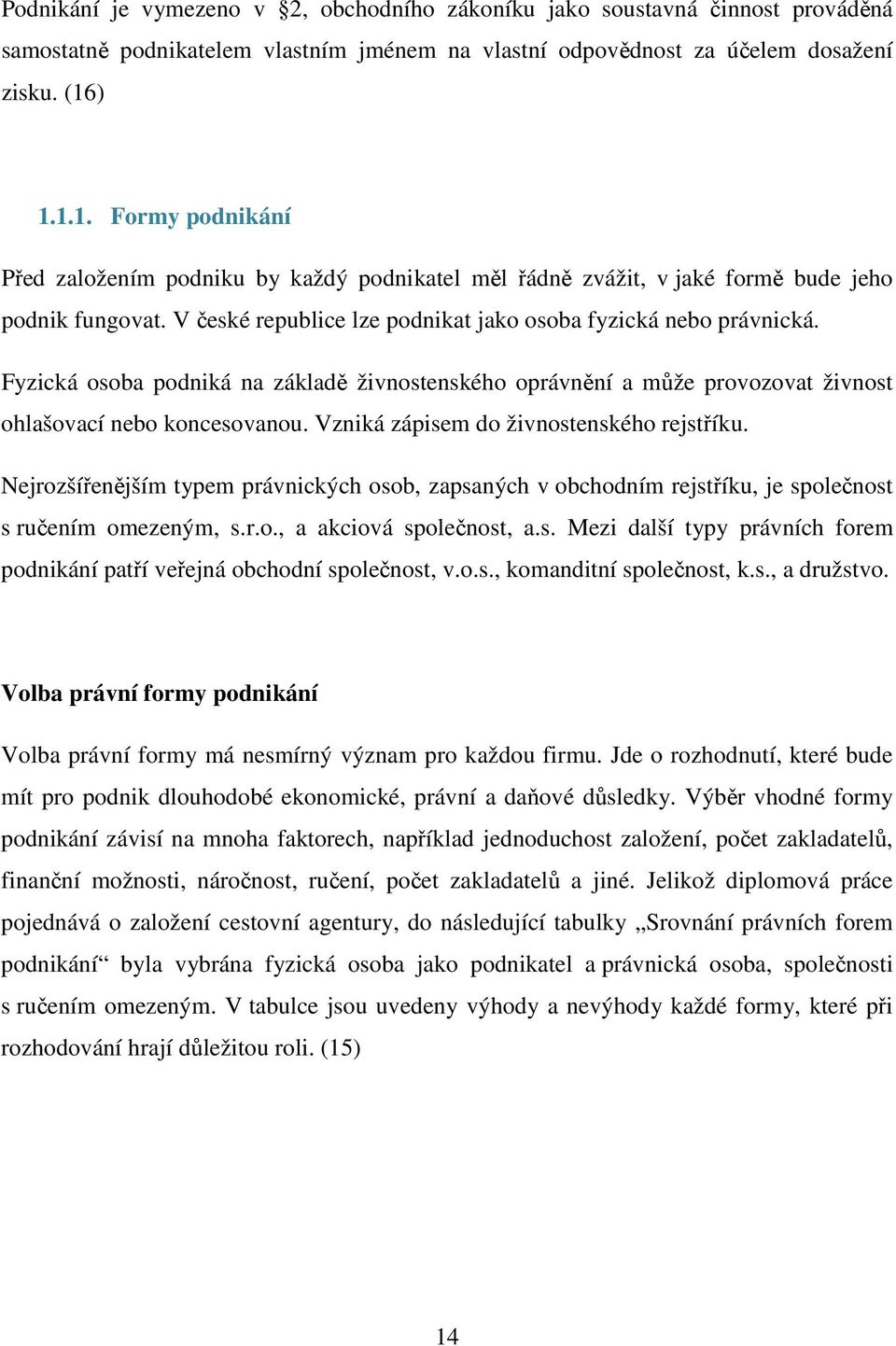 Fyzická osoba podniká na základě živnostenského oprávnění a může provozovat živnost ohlašovací nebo koncesovanou. Vzniká zápisem do živnostenského rejstříku.