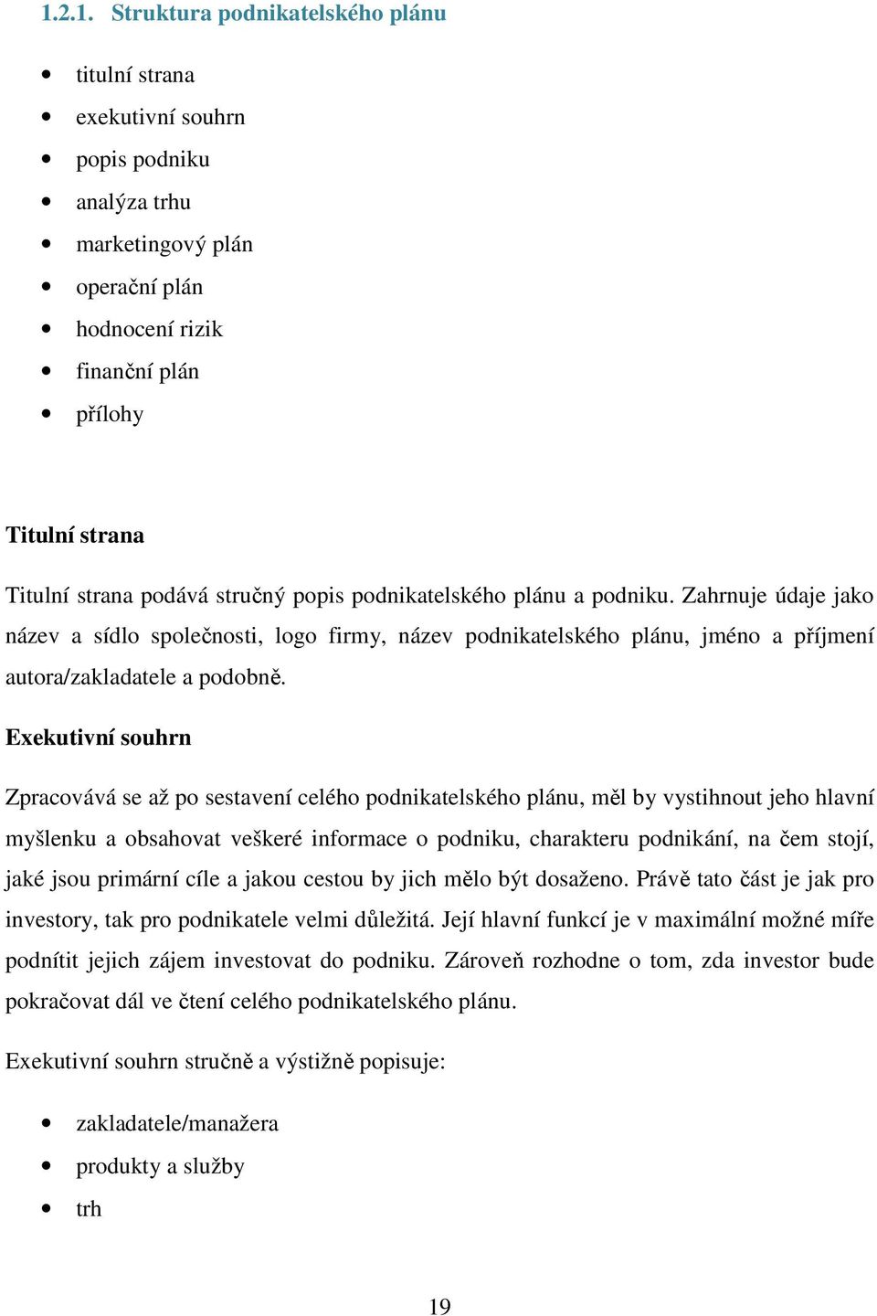 Exekutivní souhrn Zpracovává se až po sestavení celého podnikatelského plánu, měl by vystihnout jeho hlavní myšlenku a obsahovat veškeré informace o podniku, charakteru podnikání, na čem stojí, jaké
