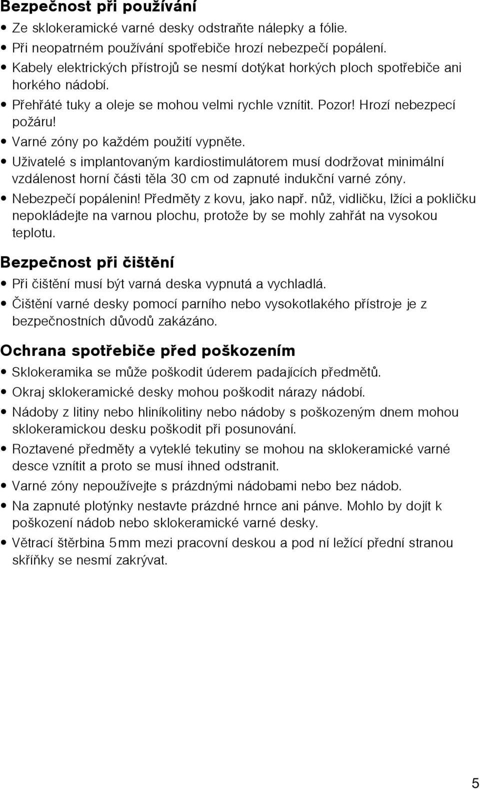 Varné zóny po každém použití vypnìte. Uživatelé s implantovaným kardiostimulátorem musí dodržovat minimální vzdálenost horní èásti tìla 30 cm od zapnuté indukèní varné zóny. Nebezpeèí popálenin!